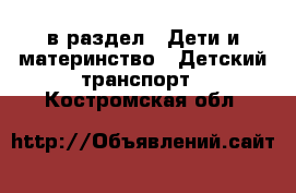  в раздел : Дети и материнство » Детский транспорт . Костромская обл.